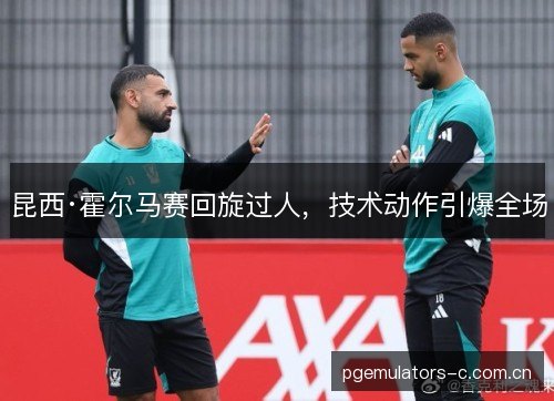 昆西·霍尔马赛回旋过人，技术动作引爆全场