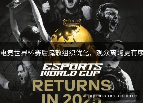 电竞世界杯赛后疏散组织优化，观众离场更有序